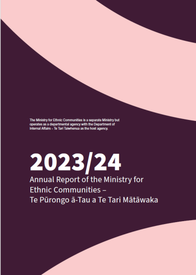 Image of the front page of the Annual Report with the following wording. The Ministry for Ethnic Communities is a separate Ministry but operates as a departmental agency with the Department of Internal Affairs - Te Tari Taiwhenua as the host agency. 2023/2024 - Annual Report for the Ministry for Ethnic Communities - Te Pūrongo ā-Tau a Te Tari Mātāwaka